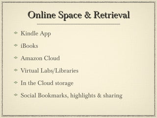 Online Space & Retrieval Kindle App iBooks Amazon Cloud Virtual Labs/Libraries In the Cloud storage Social Bookmarks, highlights & sharing 