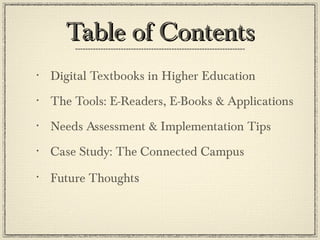 Table of Contents Digital Textbooks in Higher Education The Tools: E-Readers, E-Books & Applications Needs Assessment & Implementation Tips Case Study: The Connected Campus Future Thought s  