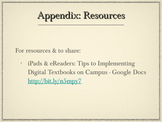 Appendix: Resources For resources & to share: iPads & eReaders: Tips to Implementing Digital Textbooks on Campus - Google Docs  http://bit.ly/n5mpy7   