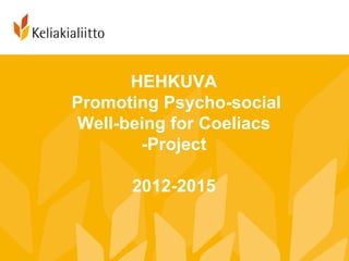 HEHKUVA
Promoting Psycho-social
 Well-being for Coeliacs
        -Project

      2012-2015
 