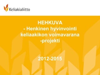 HEHKUVA
 - Henkinen hyvinvointi
keliaakikon voimavarana
         -projekti


      2012-2015
 