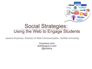 Social Strategies:  Using the Web to Engage Students Jessica Krywosa, Director of Web Communication, Suffolk University krywosa.com doteduguru.com @jesskry ____________________________ 