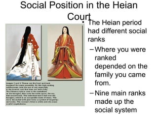Social Position in the Heian
Court• The Heian period
had different social
ranks
–Where you were
ranked
depended on the
family you came
from.
–Nine main ranks
made up the
social system