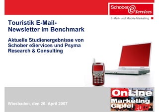 Touristik E-Mail-
Newsletter im Benchmark
Aktuelle Studienergebnisse von
Schober eServices und Psyma
Research & Consulting




Wiesbaden, den 20. April 2007