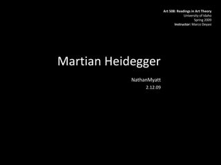 Martian Heidegger  NathanMyatt 2.12.09 Art 508: Readings in Art Theory University of Idaho Spring 2009 Instructor:  Marco Deyasi 