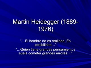 Martin Heidegger (1889-
         1976)
    “…El hombre no es realidad. Es
            posibilidad…”
 “…Quien tiene grandes pensamientos
   suele cometer grandes errores…”
 