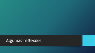 Algumas reflexões
 
