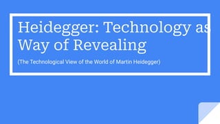 Heidegger: Technology as
Way of Revealing
(The Technological View of the World of Martin Heidegger)
 