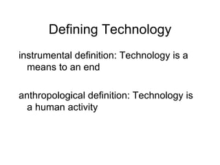 Defining Technology instrumental definition: Technology is a means to an end  anthropological definition: Technology is a human activity 
