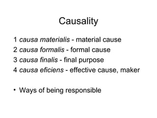 Causality 1  causa materialis  - material cause 2  causa formalis  - formal cause 3  causa finalis  - final purpose 4  causa eficiens  - effective cause, maker Ways of being responsible 