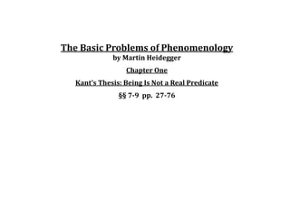 The Basic Problems of Phenomenology
by Martin Heidegger
Chapter One
Kant’s Thesis: Being Is Not a Real Predicate
§§ 7-9 pp. 27-76
 