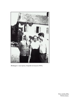 Heidegger e sua esposa, hóspedes de Lacan (1955).
Para minha filha
Vitória Luisa.
 