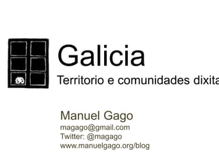 Galicia
Territorio e comunidades dixita
Manuel Gago
magago@gmail.com
Twitter: @magago
www.manuelgago.org/blog
 