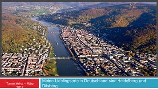 LAAJAKUVAESITYS
                     Meine Lieblingsorte in Deutschland sind Heidelberg und
Tommi Arina – März
      2012           Dilsberg
 