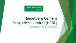 Heidelberg Cement
Bangladesh Limited(HCBL)
Presented by: Partha Pratim Dey
 