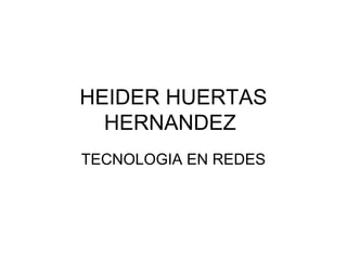 HEIDER HUERTAS
HERNANDEZ
TECNOLOGIA EN REDES
 