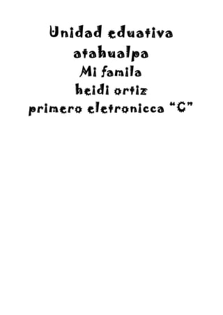Unidad eduativa
atahualpa
Mi famila
heidi ortiz
primero eletronicca “C”
 