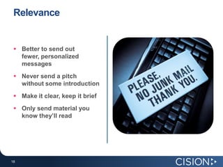 RelevanceBetter to send out fewer, personalized messages Never send a pitch without some introduction Make it clear, keep it briefOnly send material you know they’ll read