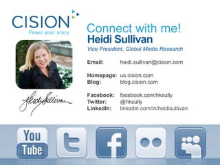 Connect with me!Heidi SullivanVice President, Global Media Research Email: 		heidi.sullivan@cision.comHomepage:	us.cision.comBlog:		blog.cision.comFacebook:	facebook.com/hksullyTwitter:		@hksullyLinkedIn:	linkedin.com/in/heidisullivan
