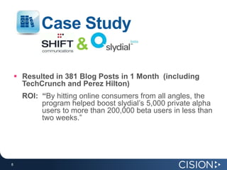 Case Study&Resulted in 381 Blog Posts in 1 Month  (including TechCrunch and Perez Hilton)ROI: “By hitting online consumers from all angles, the program helped boost slydial’s 5,000 private alpha users to more than 200,000 beta users in less than two weeks.”