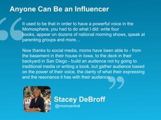 Anyone Can Be an Influencer<br />It used to be that in order to have a powerful voice in the Momosphere, you had to do wha...