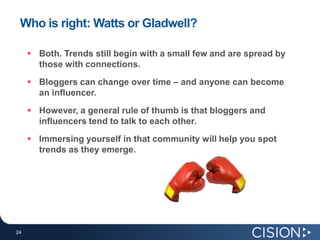 Who is right: Watts or Gladwell?<br />Both. Trends still begin with a small few and are spread by those with connections.<...