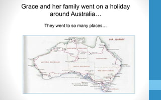 Grace and her family went on a holiday
around Australia…
They went to so many places…
 