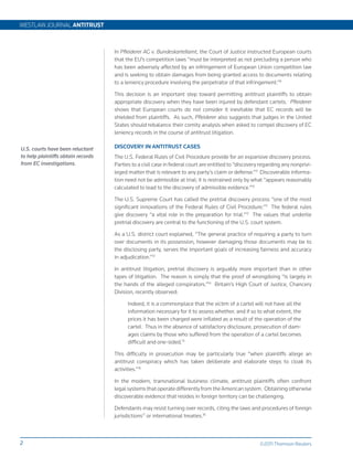 WESTLAW JOURNAL ANTITRUST



                                    In Pfleiderer AG v. Bundeskartellamt, the Court of Justice instructed European courts
                                    that the EU’s competition laws “must be interpreted as not precluding a person who
                                    has been adversely affected by an infringement of European Union competition law
                                    and is seeking to obtain damages from being granted access to documents relating
                                    to a leniency procedure involving the perpetrator of that infringement.”8

                                    This decision is an important step toward permitting antitrust plaintiffs to obtain
                                    appropriate discovery when they have been injured by defendant cartels. Pfleiderer
                                    shows that European courts do not consider it inevitable that EC records will be
                                    shielded from plaintiffs. As such, Pfleiderer also suggests that judges in the United
                                    States should rebalance their comity analysis when asked to compel discovery of EC
                                    leniency records in the course of antitrust litigation.

U.S. courts have been reluctant     DISCOVERY IN ANTITRUST CASES
to help plaintiffs obtain records   The U.S. Federal Rules of Civil Procedure provide for an expansive discovery process.
from EC investigations.             Parties to a civil case in federal court are entitled to “discovery regarding any nonprivi-
                                    leged matter that is relevant to any party’s claim or defense.”9 Discoverable informa-
                                    tion need not be admissible at trial; it is restrained only by what “appears reasonably
                                    calculated to lead to the discovery of admissible evidence.”10

                                    The U.S. Supreme Court has called the pretrial discovery process “one of the most
                                    significant innovations of the Federal Rules of Civil Procedure.”11 The federal rules
                                    give discovery “a vital role in the preparation for trial.”12 The values that underlie
                                    pretrial discovery are central to the functioning of the U.S. court system.

                                    As a U.S. district court explained, “The general practice of requiring a party to turn
                                    over documents in its possession, however damaging those documents may be to
                                    the disclosing party, serves the important goals of increasing fairness and accuracy
                                    in adjudication.”13

                                    In antitrust litigation, pretrial discovery is arguably more important than in other
                                    types of litigation. The reason is simply that the proof of wrongdoing “is largely in
                                    the hands of the alleged conspirators.”14 Britain’s High Court of Justice, Chancery
                                    Division, recently observed:

                                          Indeed, it is a commonplace that the victim of a cartel will not have all the
                                          information necessary for it to assess whether, and if so to what extent, the
                                          prices it has been charged were inflated as a result of the operation of the
                                          cartel. Thus in the absence of satisfactory disclosure, prosecution of dam-
                                          ages claims by those who suffered from the operation of a cartel becomes
                                          difficult and one-sided.15

                                    This difficulty in prosecution may be particularly true “when plaintiffs allege an
                                    antitrust conspiracy which has taken deliberate and elaborate steps to cloak its
                                    activities.”16

                                    In the modern, transnational business climate, antitrust plaintiffs often confront
                                    legal systems that operate differently from the American system. Obtaining otherwise
                                    discoverable evidence that resides in foreign territory can be challenging.

                                    Defendants may resist turning over records, citing the laws and procedures of foreign
                                    jurisdictions17 or international treaties.18



2                                                                                                      ©2011 Thomson Reuters
 