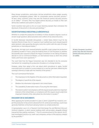 VOLUME 19 • ISSUE 6 • SEPTEMBER 2011



Many foreign jurisdictions, particularly civil-law jurisdictions where judges possess
significant investigatory powers, offer no comparable pretrial discovery process.19
At best, these countries’ jurists may view the American pretrial discovery process
as an oddity.20 At worst, they may regard pretrial discovery as hostile to their own
democratic traditions and systems of justice.21

Some countries have gone so far as to pass blocking statutes that criminalize the
disclosure of documents in discovery proceedings.22

SOCIÉTÉ NATIONALE INDUSTRIELLE AÉROSPATIALE
Whether to compel the production of evidence in these situations requires courts to
answer tough questions about procedure and conflicts of law about discovery.

In Société Nationale Industrielle Aérospatiale v. United States District Court for the
Southern District of Iowa, the U.S. Supreme Court clarified how courts should respond
when domestic rules governing discovery come into conflict with the rules of foreign
jurisdictions or international treaties.23

Specifically, the high court analyzed whether plaintiffs could compel the production         At best, European countries’
of evidence located in France using the Federal Rules of Civil Procedure or whether          jurists may view the American
the plaintiffs were required to follow the Hague Convention on the Taking of Evidence        pretrial discovery process as
Abroad in Civil or Commercial Matters, an international treaty to which the United           an oddity.
States and France were signatories.24

The court held that the Hague Convention was not intended to be the exclusive
mechanism for compelling the production of evidence in a foreign territory.

However, rather than adopt a firm rule about which procedures to apply, Société
instructed courts to conduct a comity analysis on a case-by-case basis, balancing the
sovereign interests at stake with the interests of the parties.25

The court summarized five factors:

•    The importance to the litigation of the documents or other information requested.

•    The degree of specificity of the request.

•    Whether the information originated in the United States.

•    The availability of alternative means of securing the information.

•    The extent to which noncompliance with the request would undermine important
     interests of the United States, or compliance with the request would undermine
     important interests of the state where the information is located.26

DISCOVERY OF EC DOCUMENTS
When applying the Société precedent to cases in which a plaintiff has moved to com-
pel the production of documents obtained from EC antitrust proceedings, courts have
generally held that comity favors denying motions to compel production.

A representative case is In re Payment Card Interchange Fee and Merchant Discount
Antitrust Litigation, in which several leading credit card providers allegedly inflated
transaction fees paid by merchants.27 Prior to commencement of the lawsuit, the EC
had investigated practices by credit-card companies similar to the practices alleged
by the plaintiffs.28



©2011 Thomson Reuters                                                                                                    3
 