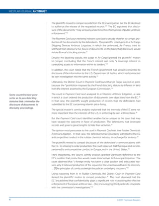 WESTLAW JOURNAL ANTITRUST



                                The plaintiffs moved to compel records from the EC investigation, but the EC declined
                                to authorize the release of the requested records.29 The EC explained that disclo-
                                sure of the documents “may seriously undermine the effectiveness of public antitrust
                                enforcement.”30

                                The Payment Card court reviewed relevant case law to decide whether to compel pro-
                                duction of the documents by the defendants. The plaintiffs’ relied upon In re Air Cargo
                                Shipping Services Antitrust Litigation, in which the defendant, Air France, tried to
                                withhold from discovery five boxes of documents on the basis that disclosure would
                                violate France’s blocking statute.31

                                Despite the blocking statute, the judge in Air Cargo granted the plaintiffs’ motion
                                to compel, concluding that the French interest was only “a sovereign interest in
                                controlling access to information within its borders.”32

                                In addition, the court noted that the French government had already consented to
                                disclosure of the information to the U.S. Department of Justice, which had conducted
                                its own investigation into the same activity.33

                                Ultimately, the District Court in Payment Card found that Air Cargo was not on point
                                because the “prohibition imposed by the French blocking statute is different in kind
                                from the interest asserted by the European Commission.”34

Some countries have gone        The court in Payment Card next analyzed In re Vitamins Antitrust Litigation, a case
so far as to pass blocking      in which a court ordered the production of documents over objections from the EC.35
statutes that criminalize the   In that case, the plaintiffs sought production of records that the defendants had
disclosure of documents in      submitted to the EC concerning vitamin price-fixing.
discovery proceedings.
                                The special master’s comity analysis explained that the interests of the EC were not
                                more important than the interests of the U.S. in enforcing its own antitrust laws.36

                                But the Payment Card court identified another factor unique to the case that may
                                have swayed the outcome in favor of production: The defendants had destroyed
                                records and gone to great lengths to hide their activities.37

                                The opinion most persuasive to the court in Payment Card was In re Rubber Chemicals
                                Antitrust Litigation. In that case, the defendants had voluntarily admitted to the EC
                                anticompetitive conduct in the rubber chemical industry in exchange for leniency.38

                                The plaintiffs moved to compel disclosure of the defendant’s communications with
                                the EC. In refusing to order production, the court observed that the requested records
                                pertained to anticompetitive conduct in Europe, not in the United States.39

                                More importantly, the court’s comity analysis granted significant deference to the
                                EC’s position that production would create disincentives for future participation. The
                                court observed that “a foreign entity has taken a clear position and articulated rea-
                                sons why it believed production of the requested document would harm its interests.
                                … [T]he principles of comity outweigh the policies underlying discovery.”40

                                Using reasoning from In re Rubber Chemicals, the District Court in Payment Card
                                denied the plaintiffs’ motion to compel production.41 The court observed that the
                                EC “established that confidentiality plays a significant role in assisting the effective
                                enforcement of European antitrust law … [by] encourag[ing] third parties to cooperate
                                with the commission’s investigations.”42



4                                                                                               ©2011 Thomson Reuters
 