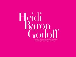 Heidi
 Baron
  GodoΩ
  creative director, senior fashion editor,
  marketing director, style raconteur
 