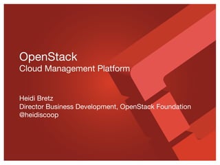 OpenStack  
Cloud Management Platform 
 
 
Heidi Bretz 
Director Business Development, OpenStack Foundation 
@heidiscoop

 