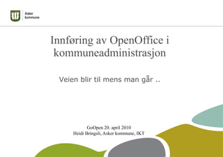Innføring av OpenOffice i
 kommuneadministrasjon

 Veien blir til mens man går ..




            GoOpen 20. april 2010
     Heidi Bringsli, Asker kommune, IKT
 