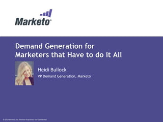 Demand Generation for 
Marketers that Have to do it All 
Heidi Bullock 
VP Demand Generation, Marketo 
© 2013 Marketo, Inc. Marketo Proprietary and Confidential 
 