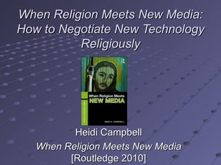 When Religion Meets New Media:   How to Negotiate New Technology Religiously Heidi Campbell When Religion Meets New Media  [Routledge 2010] 