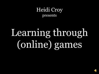 Heidi Croy  presents Learning through (online) games 