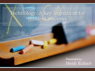 Technology: A Key Ingredient for
       Student Success




                       Presented by:
                       Heidi Eckart
 