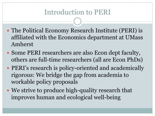 Introduction to PERI
  The Political Economy Research Institute (PERI) is
affiliated with the Economics department at UM...