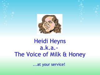   Heidi Heyns a.k.a.-  The Voice of Milk & Honey ...at your service! 