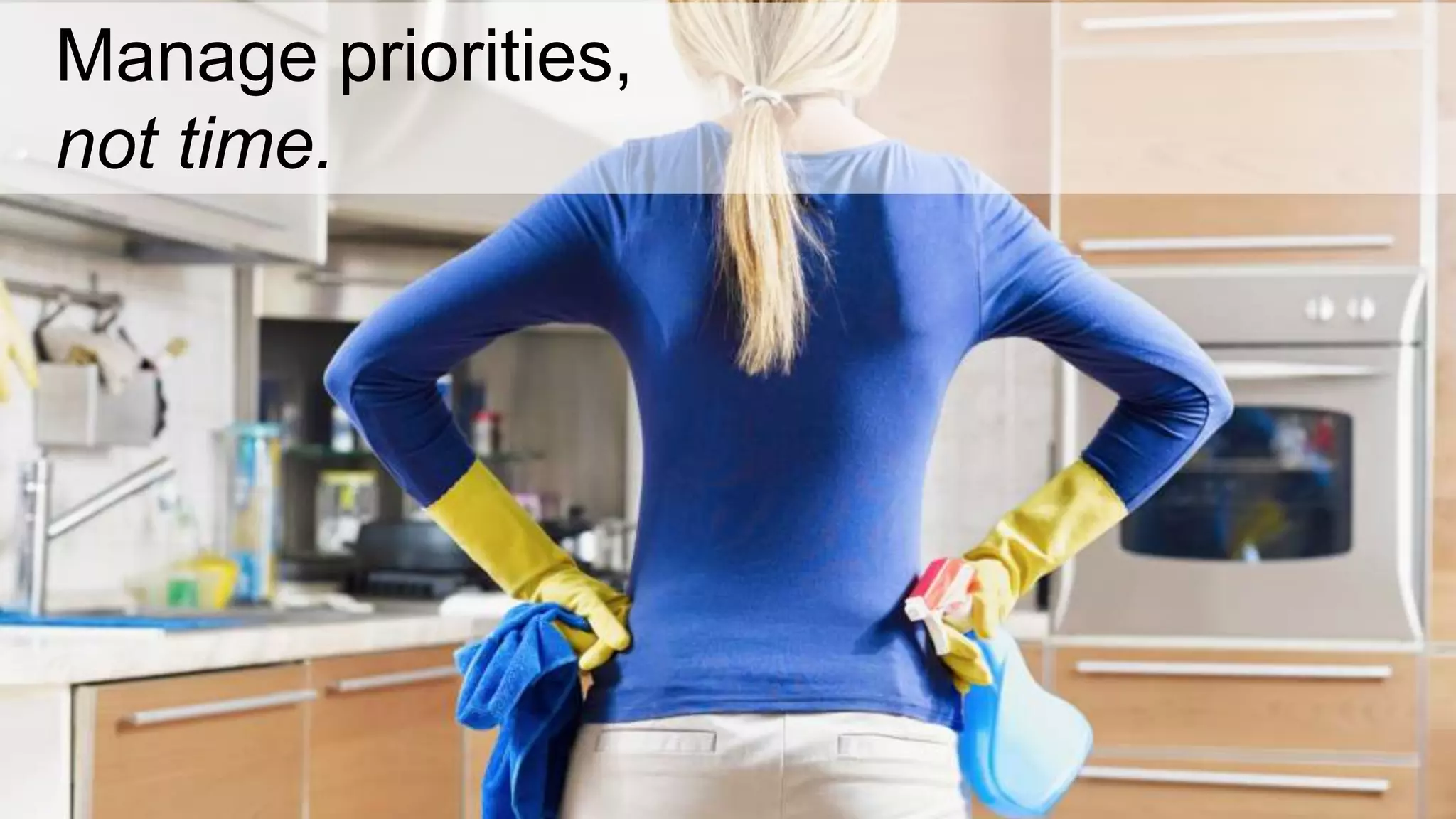 Manage priorities,
not time.
 