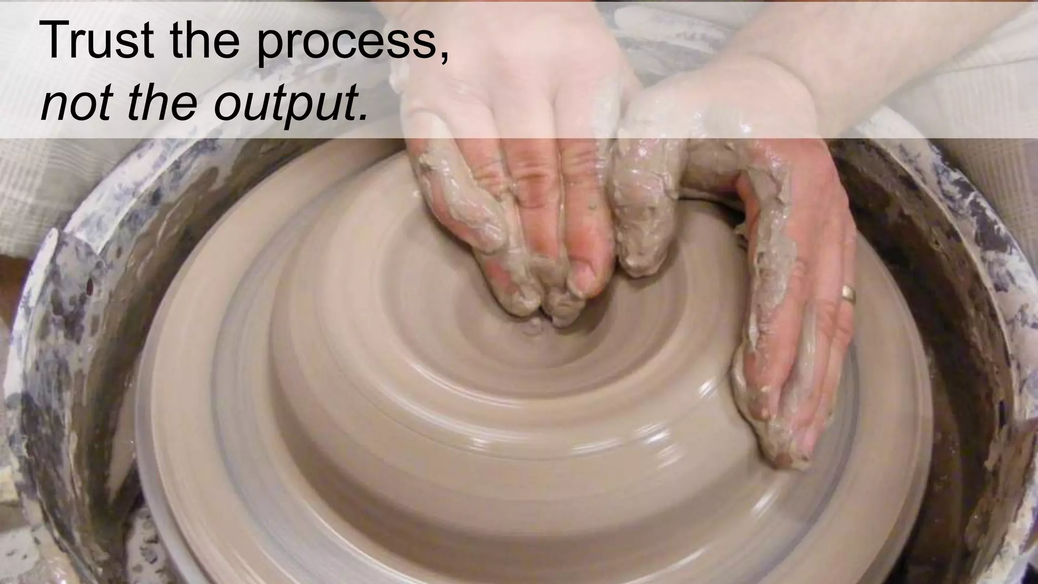 Trust the process,
not the output.
 