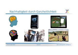 cyber anthropoethic intelligence© CAI GmbH 2014 Seite 16
Nachhaltigkeit durch Ganzheitlichkeit
 