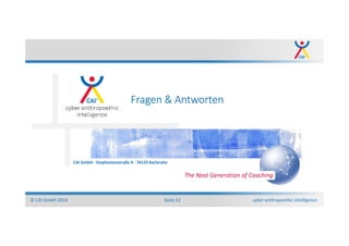cyber anthropoethic intelligence© CAI GmbH 2014 Seite 22
CAI GmbH - Stephanienstraße 9 - 76133 Karlsruhe
The Next Generation of Coaching
Fragen & Antworten
 