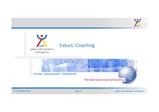 cyber anthropoethic intelligence© CAI GmbH 2014 Seite 7
CAI GmbH - Stephanienstraße 9 - 76133 Karlsruhe
The Next Generation of Coaching
Exkurs: Coaching
 