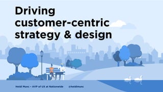 Driving
customer-centric
strategy & design
Heidi Munc – AVP of UX at Nationwide @heidimunc
 