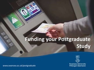 Funding your Postgraduate
                                        Study


www.swansea.ac.uk/postgraduate
 