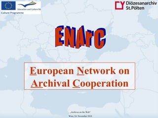 E uropean  N etwork on  Ar chival  C ooperation „ Archives on the Web“ Wien, 24. November 2010 E N A r C 