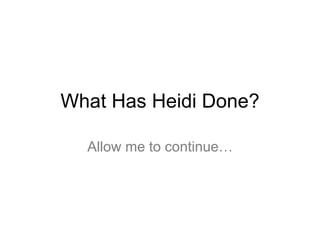 What Has Heidi Done?
Allow me to continue…
 