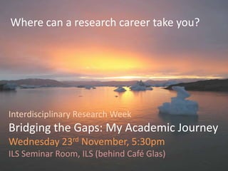 Where can a research career take you?




Interdisciplinary Research Week
Bridging the Gaps: My Academic Journey
Wednesday 23rd November, 5:30pm
ILS Seminar Room, ILS (behind Café Glas)
 