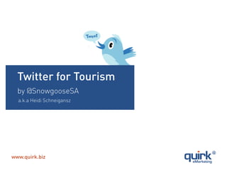 Twitter for Tourism
by @SnowgooseSA
a.k.a Heidi Schneigansz
 